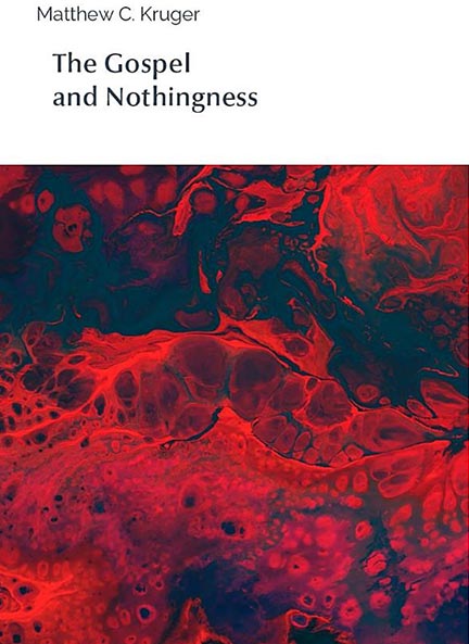 The Gospel and Nothingness By Matthew C. Kruger